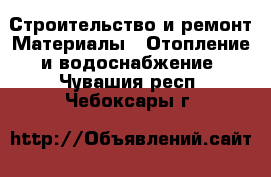 Строительство и ремонт Материалы - Отопление и водоснабжение. Чувашия респ.,Чебоксары г.